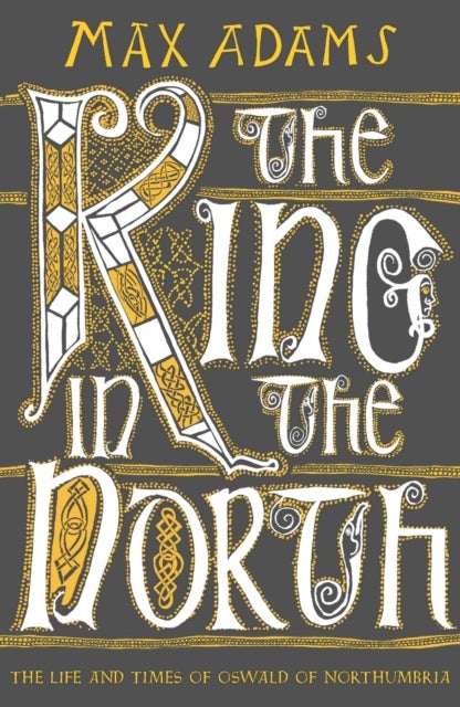King in the North - The Life and Times of Oswald of Northumbria