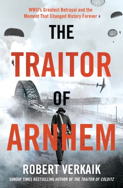 Traitor of Arnhem - WWII’s Greatest Betrayal and the Moment That Changed History Forever