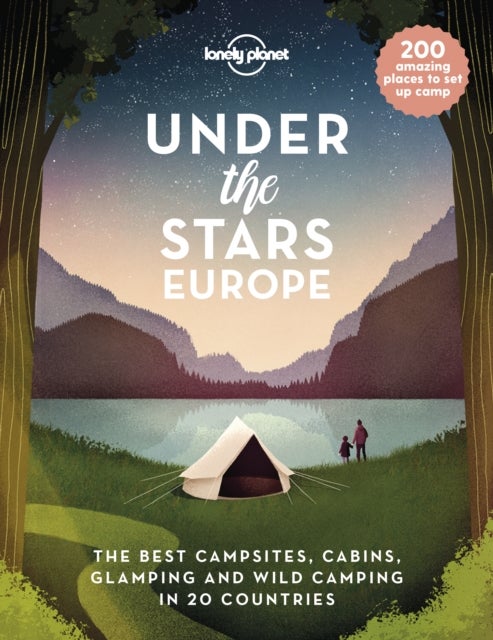 Lonely Planet Under the Stars - Europe - 200 Amazing Places to Set Up Camp , Best Campsites, Cabins, Glamping & Wild Spots in 20 Countries , Packed with Trip Planning Tips & Advice