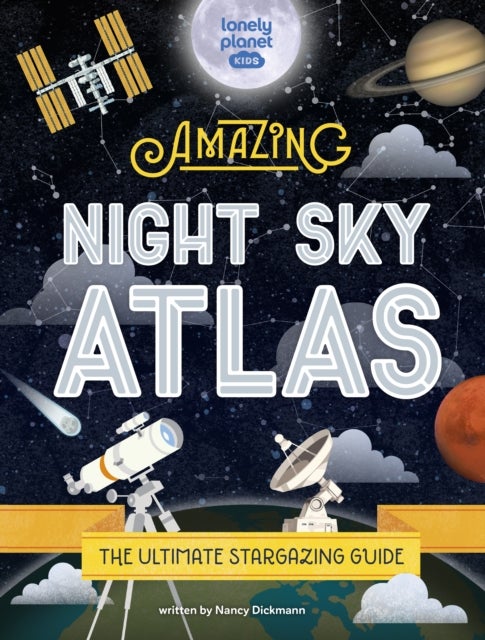 Lonely Planet Kids The Amazing Night Sky Atlas - Fun & Fact Packed Guide to Astronomy , Learn the History of Stargazing , Discover Stories from Cultures About Planets & Stars