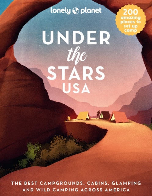 Lonely Planet Under the Stars USA - 200 Amazing Places Beneath the Night Sky , Wild Camping to Cabins & Huts , Best Sights & Activities Nearby Plus Trip Planning Tips