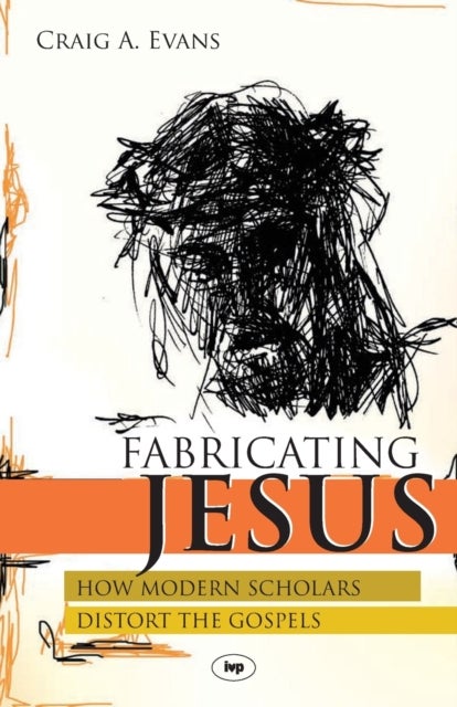 Fabricating Jesus - How Modern Scholars Distort The Gospels
