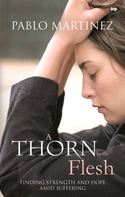 A Thorn in the Flesh – Finding Strength And Hope Amid Suffering - Finding Strength And Hope Amid Suffering