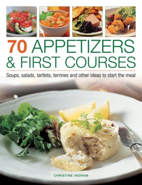 70 Appetizers & First Courses - Soups, Salads, Tartlets, Terrines and Other Ideas to Start the Meal