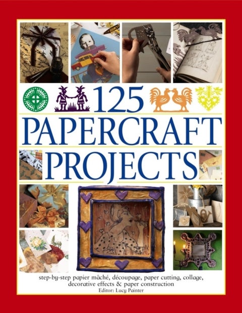 125 Papercraft Projects - Step-by-Step Papier-Mache, Decoupage, Paper Cutting, Collage, Decorative Effects & Paper Construction