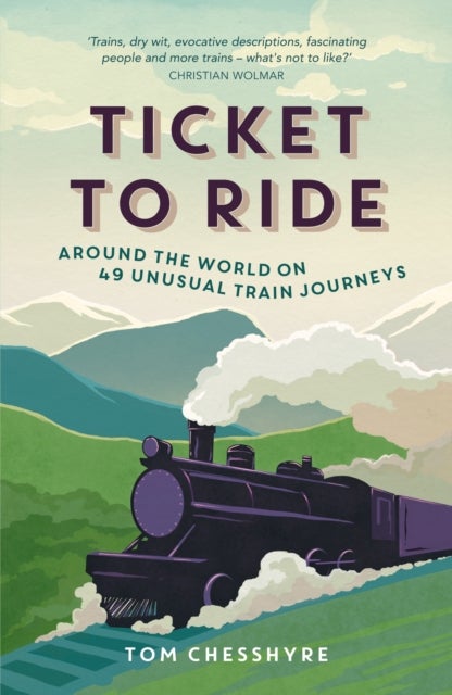 Ticket to Ride - Around the World on 49 Unusual Train Journeys