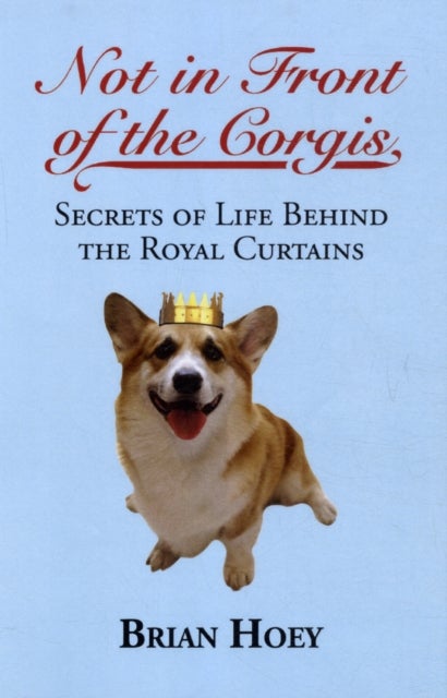 Not in Front of the Corgis - Secrets of Life Behind the Royal Curtains