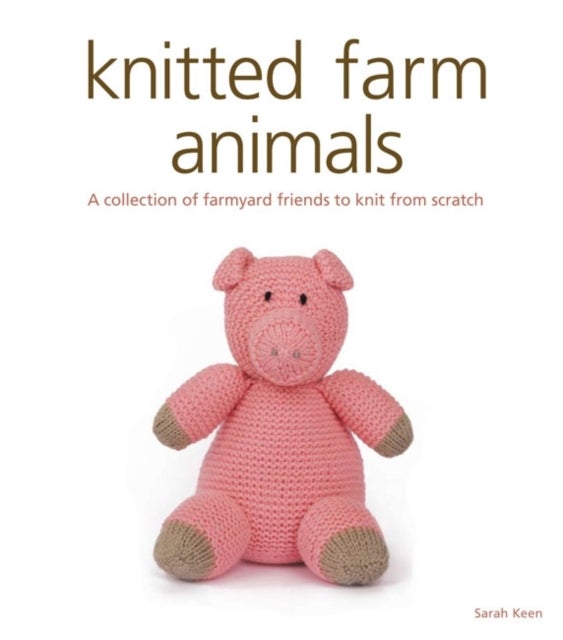 Knitted Farm Animals - A Collection of Farmyard Friends to Knit from Scratch