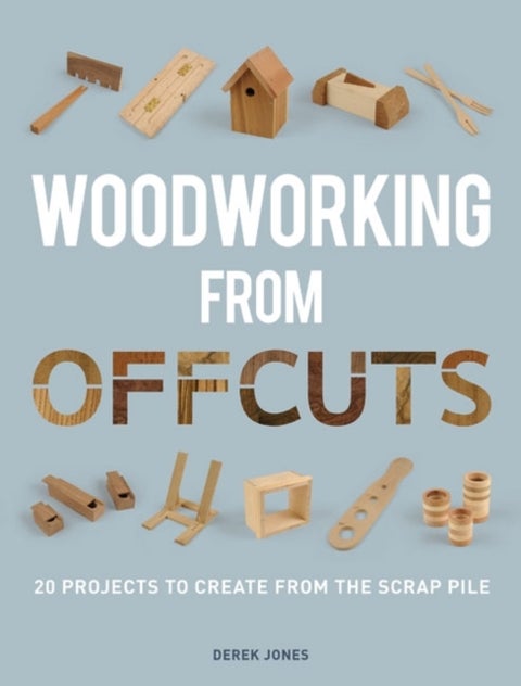 Woodworking from Offcuts - 20 Projects to Create from the Scrap Pile