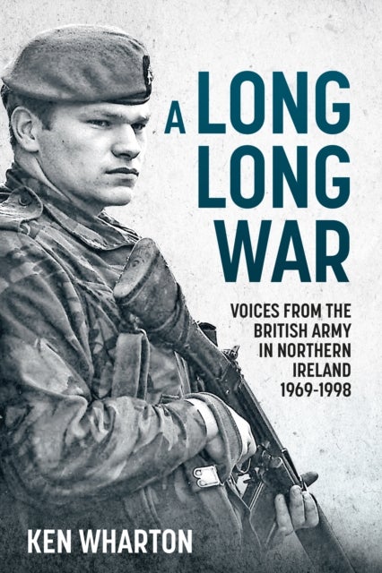 A Long Long War - Voices From the British Army in Northern Ireland 1969-98