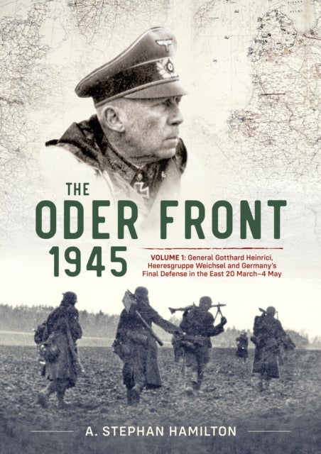 The Oder Front 1945 - Volume 1 - Generaloberst Gotthard Heinrici, Heeresgruppe Weichsel and Germany's Final Defense in the East, 20 March-4 May 1945