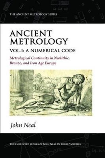 Ancient Metrology, Vol I - A Numerical Code - Metrological Continuity in Neolithic, Bronze, and Iron Age Europe