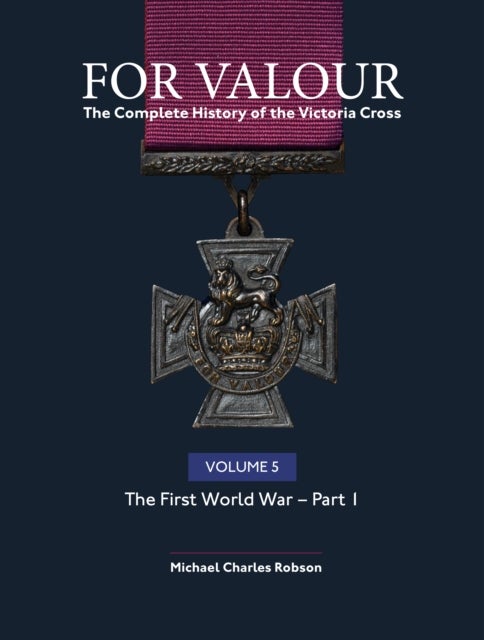 For Valour The Complete History of The Victoria Cross Volume Five - The First World War – Part 1