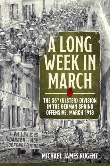 A Long Week in March - The 36th (Ulster) Division in the German Spring Offensive, March 1918