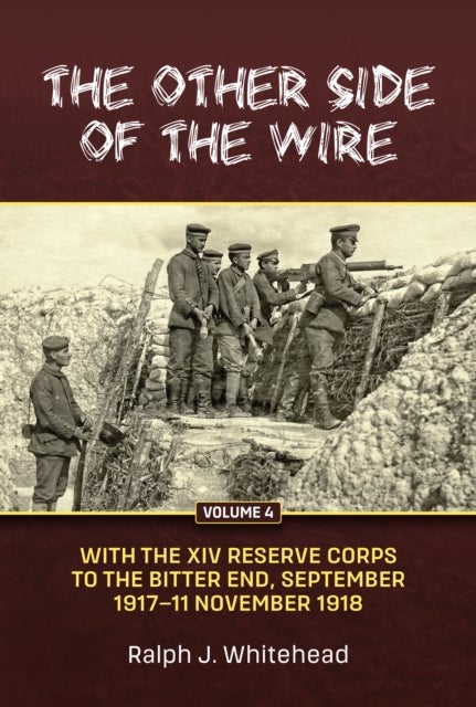 The Other Side of the Wire - With the XIV Reserve Corps to the Bitter End, September 1917-11 November 1918