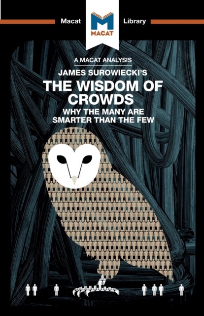 An Analysis of James Surowiecki's The Wisdom of Crowds - Why the Many are Smarter than the Few and How Collective Wisdom Shapes Business, Economics, Societies, and Nations