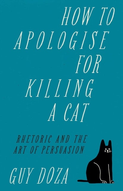 How to Apologise for Killing a Cat - Rhetoric and the Art of Persuasion