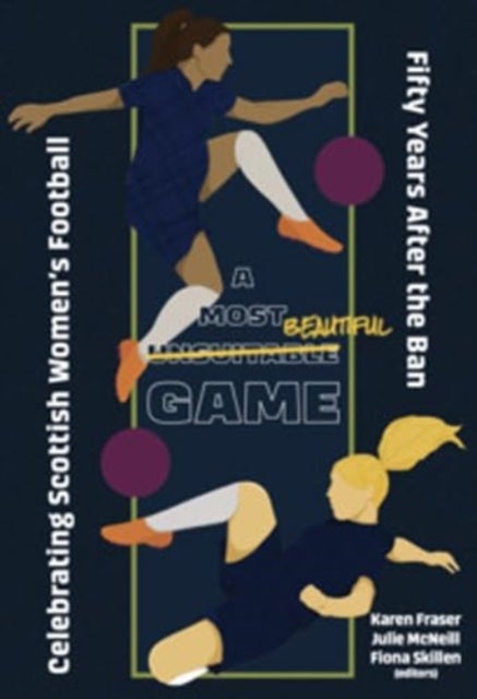 A Most Unsuitable Game - Celebrating Scottish Women’s Football Fifty Years After the Ban