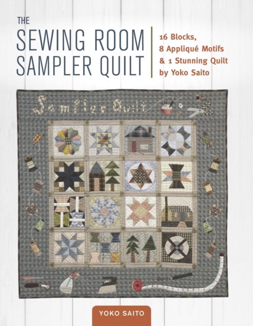 The Sewing Room Sampler Quilt - 16 Blocks, 8 Applique Motifs & 1 Stunning Quilt by Yoko Saito