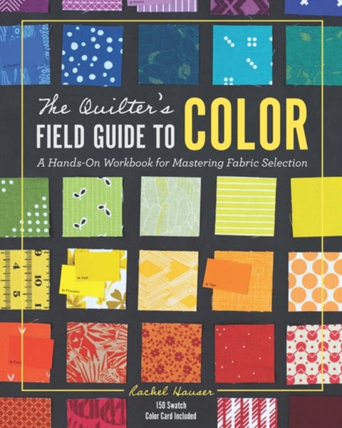 The Quilter's Field Guide to Color - A Hands-on Workbook for Mastering Fabric Selection