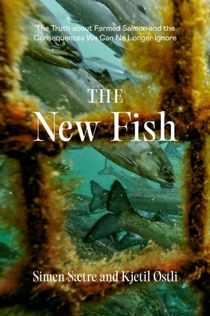 The New Fish - The Truth about Farmed Salmon and the Consequences We Can No Longer Ignore