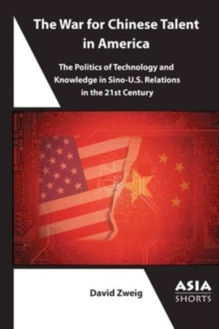 The War for Chinese Talent in America – The Politics of Technology and Knowledge in Sino–U.S. Relations in the 21st Century - The Politics of Technology and Knowledge in Sino-U.S. Relations