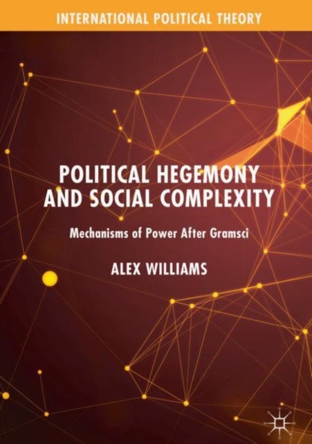 Political Hegemony and Social Complexity - Mechanisms of Power After Gramsci