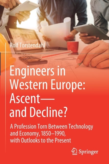 Engineers in Western Europe - A Profession Torn Between Technology and Economy, 1850–1990, with Outlooks to the Present