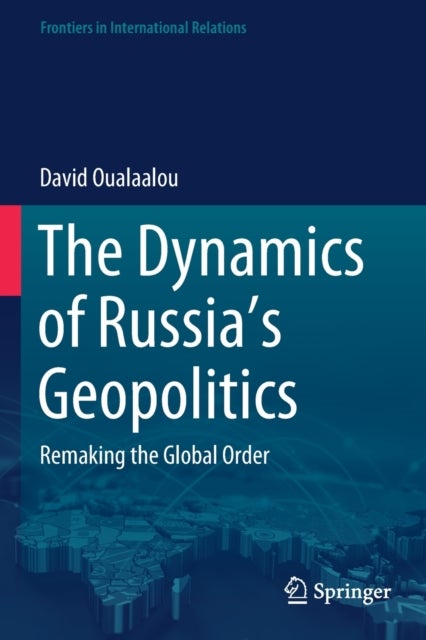 The Dynamics of Russia''s Geopolitics - Remaking the Global Order