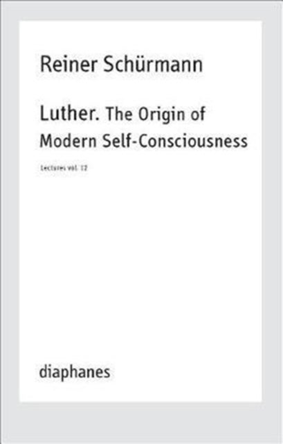 Luther. The Origin of Modern Self–Consciousness – Lectures, Vol. 12