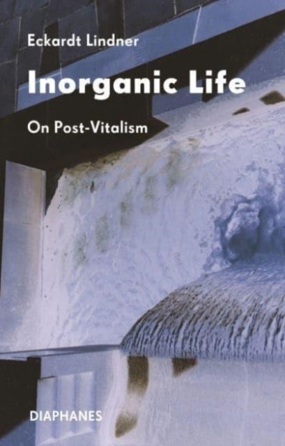 Inorganic Life – On Post–Vitalism - On Post-Vitalism