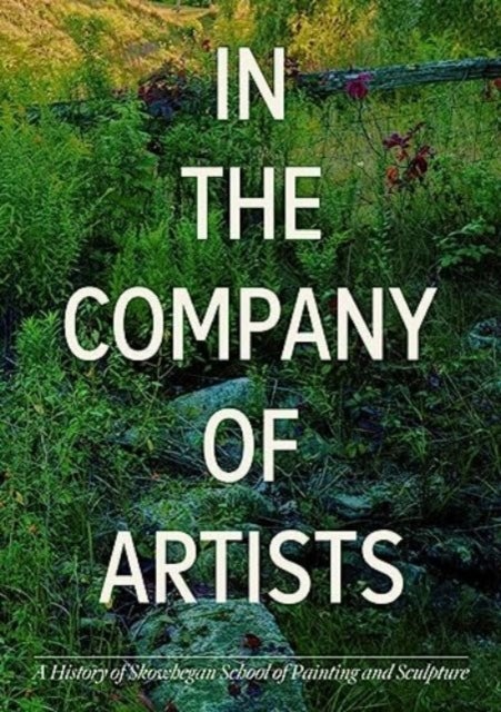 In the Company of Artists - A History of Skowhegan School of Painting and Sculpture