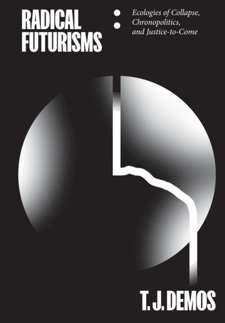 Radical Futurisms - Ecologies of Collapse, Chronopolitics, and Justice-to-Come