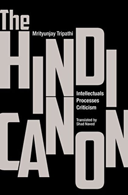 The Hindi Canon ¿ Intellectuals, Processes, Criticism