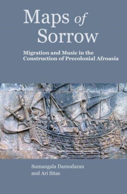Maps of Sorrow ¿ Migration and Music in the Construction of Precolonial AfroAsia - Migration and Music in the Construction of Pre-colonial AfroAsia