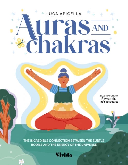 Aura and Chakra - The Incredible Connection Between the Subtle Bodies and the Energy of the Universe