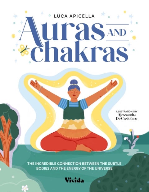 Aura and Chakra - The Incredible Connection Between the Subtle Bodies and the Energy of the Universe