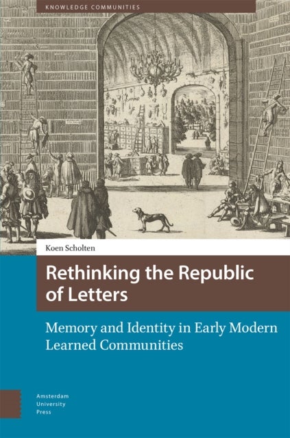 Rethinking the Republic of Letters – Memory and Identity in Early Modern Learned Communities - Memory and Identity in Early Modern Learned Communities