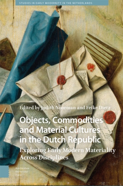 Objects, Commodities and Material Cultures in the Dutch Republic – Exploring Early Modern Materiality Across Disciplines - Exploring Early Modern Materiality Across Disciplines