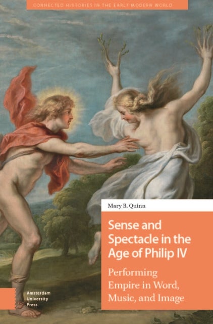 Sense and Spectacle in the Age of Philip IV – Performing Empire in Word, Music, and Image