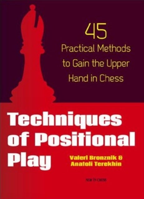 Techniques of Positional Play - 45 Practical Methods to Gain the Upper Hand in Chess