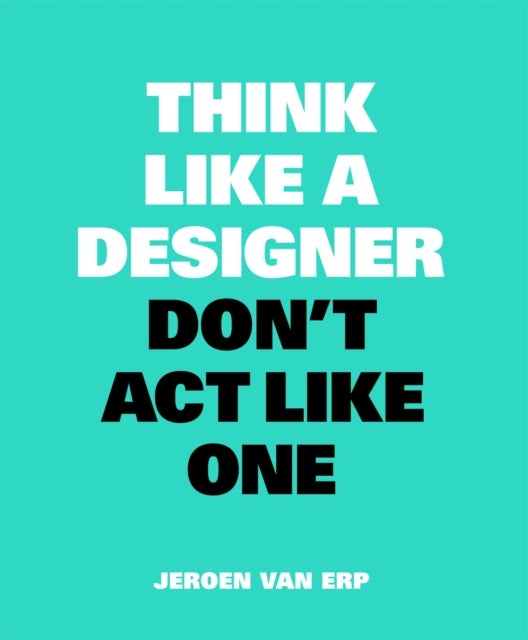 Think Like A Designer, Don¿t Act Like One
