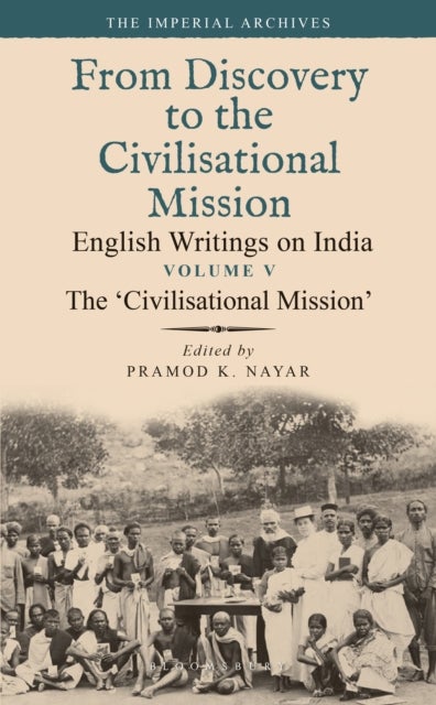 The ¿Civilisational Mission¿ - From Discovery to the Civilizational Mission: English Writings on India, The Imperial Archive, Volume 5