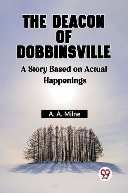 The Deacon of Dobbinsville A Story Based on Actual Happenings