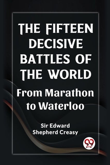 The Fifteen Decisive Battles of the World From Marathon to Waterloo