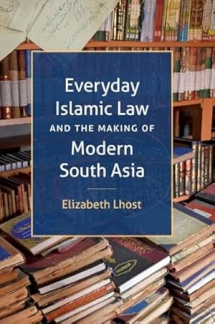 Everyday Islamic Law and the Making of Modern South Asia