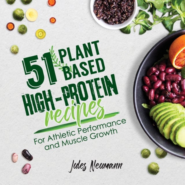 51 Plant-Based High-Protein Recipes - For Athletic Performance and Muscle Growth