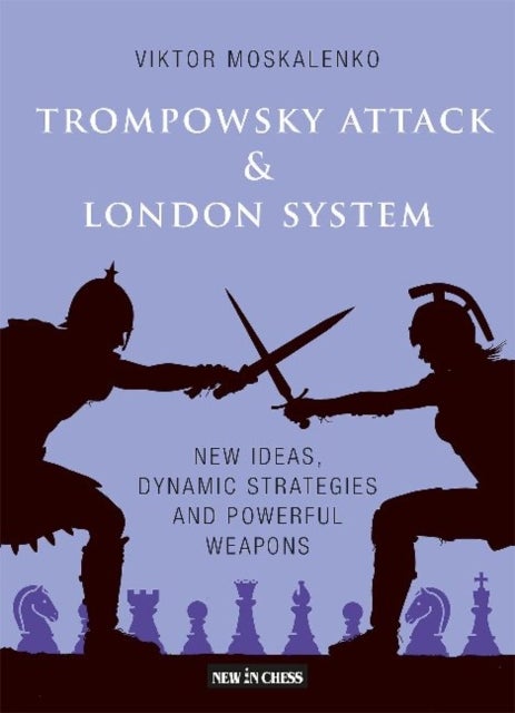 Trompowsky Attack & London System - New Ideas, Dynamic Strategies and Powerful Weapons