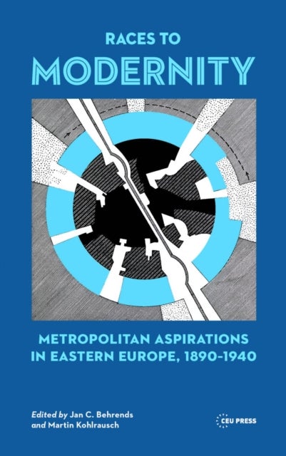 Races to Modernity – Metropolitan Aspirations in Eastern Europe, 1890–1940 - Metropolitan Aspirations in Eastern Europe, 1890-1940