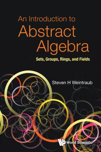 INTRODUCTION TO ABSTRACT ALGEBRA, AN: SETS, GROUPS, RINGS, AND FIELDS